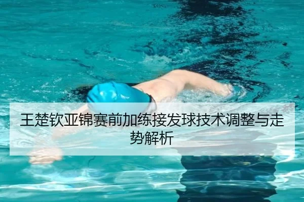 王楚钦亚锦赛前加练接发球技术调整与走势解析 | kaiyun